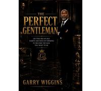 THE PERFECT GENTLEMAN: GETTING RID OF OLD HABITS AND WAYS OF THINKING TO BE COME THE MAN YOU WANT TO BE