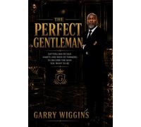 THE PERFECT GENTLEMAN: GETTING RID OF OLD HABITS AND WAYS OF THINKING TO BECOME THE MAN YOU WANT TO BE