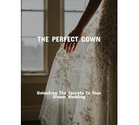 The Perfect Gown: Unlocking The Secrets To Your Dream Wedding