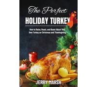 The Perfect Holiday Turkey: How to Raise, Roast, and Boast About Your Own Turkey on Christmas and Thanksgiving