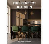 The Perfect Kitchen Photography Book: Capture the Heart of the Home Through Stunning Real Life Culinary Images