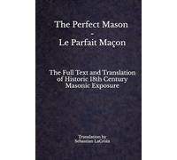 The Perfect Mason - Le Parfait Maçon: The Full Text and Translation of Historic 18th Century Masonic Exposure