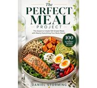 The Perfect Meal Project: The Quest to Create 100 Simple Meals with Nearly Everything Your Body Needs