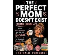 The Perfect Mom Doesn’t Exist (Thank Goodness!): Humor, Self-Compassion, and Real-Life Survival for Beautifully Imperfect Moms (Funny & Unfiltered Survival Guides)