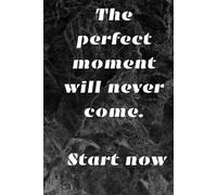 The Perfect Moment Will Never Come Start Now: Motivational And Inspirational Notebook , Positive Affirmation