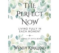 The Perfect Now ~ Living Fully in Each Moment: A Journal of Joyful Being