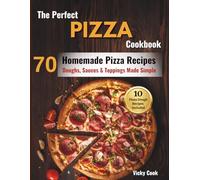 The Perfect Pizza Cookbook: 70 Homemade Pizza Recipes - Doughs, Sauces & Toppings Made Simple