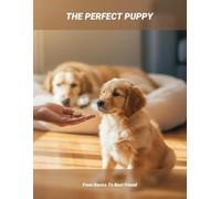 The Perfect Puppy: From Basics To Best Friend