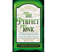 The Perfect Tonic: The Remarkable Medicinal History of Beer, Wine, Spirits and Cocktails