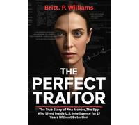 The Perfect Traitor: The True Story of Ana Montes,The Spy Who Lived Inside U.S. Intelligence for 17 Years Without Detection