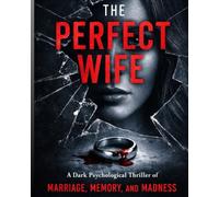 THE PERFECT WIFE: A Dark Psychological Thriller of Marriage, Memory, and Madness (THE PERFECT SERIES)