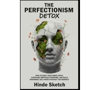 The Perfectionism Detox: How to Quiet Your Inner Critic, Overcome Imposter Syndrome, and Build Unshakable Self-Worth Without the Burnout