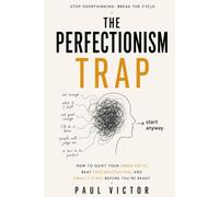 The Perfectionism Trap: How to Quiet Your Inner Critic, Beat Procrastination, and Finally Start Before You’re Ready