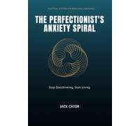 The Perfectionist's Anxiety Spiral: Stop Overthinking, Start Living. A Guide to Overcoming Perfectionism and Anxiety Relief
