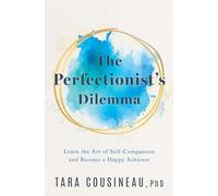 The Perfectionist's Dilemma: Learn the Art of Self-Compassion and Become a Happy Achiever