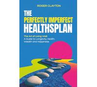 The Perfectly Imperfect Healthsplan: The Art of Living Well: A Guide to Longevity, Health, Wealth and Happiness