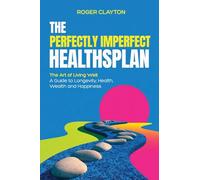 The Perfectly Imperfect Healthsplan: The Art of Living Well: A Guide to Longevity, Health, Wealth and Happiness