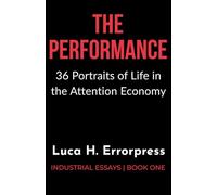 THE PERFORMANCE: 36 Portraits of Life in the Attention Economy (Industrial Essays)