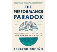 The Performance Paradox: The Unexpected Way to Grind Less, Grow More, and Unlock Success
