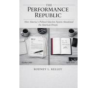THE PERFORMANCE REPUBLIC: How America’s Political Selection System Abandoned the American Dream