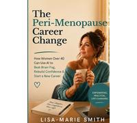 The Peri-Menopause Career Change: How a Burnt-out Woman Over 40 Used AI to Beat Brain Fog, Rebuild Confidence & Change Careers - Without Coding, Burnout, or Apologising