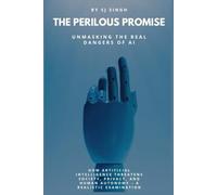 The Perilous Promise: Unmasking the Real Dangers of AI: How Artificial Intelligence Threatens Society, Privacy, and Human Autonomy - A Realistic Examination