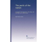 The perils of the nation: An appeal to the legislature, the clergy, and the higher and middle classes