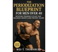 The Periodization Blueprint for Men Over 40: Rotating Training Cycles That Maximize Growth and Prevent Injury: Smart, Sustainable Strength Training for Midlife Muscle, Energy, and Longevity