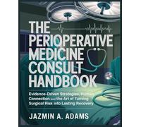 The Perioperative Medicine Consult Handbook: Evidence-Driven Strategies, Human Connection, and the Art of Turning Surgical Risk into Lasting Recovery