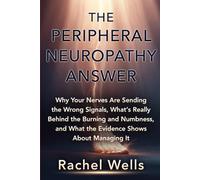 The Peripheral Neuropathy Answer: Why Your Nerves Are Sending the Wrong Signals, What's Really Behind the Burning and Numbness, and What the Evidence Shows About Managing It