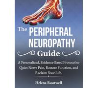 The Peripheral Neuropathy Guide: A Personalized, Evidence-Based Protocol to Quiet Nerve Pain, Restore Function, and Reclaim Your Life