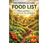 The Permaculture Food List: What and How You Can Grow, Eat, and Replant for a Self-Sustaining Garden: A Beginner’s Guide to Growing Vegetables, ... and Sustainable Farming Book Series)