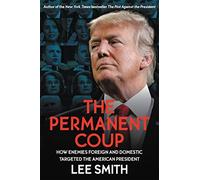 The Permanent Coup: How Enemies Foreign and Domestic Targeted the American President