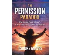 THE PERMISSION PARADOX: Why Letting Go of "Should" Is the Secret to Getting What You Actually Want