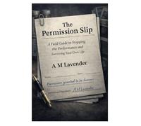 The Permission Slip: A Field Guide to Stopping the Performance and Surviving Your Own Life: 2 (The Work of Living)