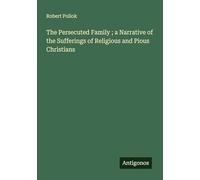 The Persecuted Family ; a Narrative of the Sufferings of Religious and Pious Christians