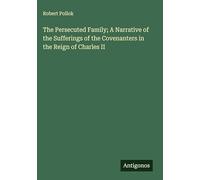 The Persecuted Family; A Narrative of the Sufferings of the Covenanters in the Reign of Charles II