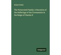 The Persecuted Family; A Narrative of the Sufferings of the Covenanters in the Reign of Charles II