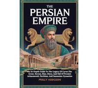 THE PERSIAN EMPIRE: An In-Depth Guide To The Legacy Of Cyrus The Great, Xerxes, Rise, Glory, And Fall Of Persia’s Achaemenid, Parthian, And Sassanian Dynasties (Chronicles of Mesopotamia)