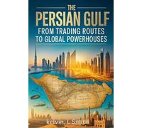 THE PERSIAN GUIF HISTORY From Trading Routes to Global Powerhouses: The Untold Transformation from Pearls to Oil, Pirates to Empires - How Bahrain, ... Oman, and the UAE Redefined the Middle East