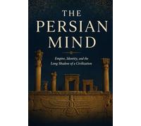 The Persian Mind: Empire, Identity, and the Long Shadow of a Civilization