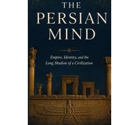 The Persian Mind: Empire, Identity, and the Long Shadow of a Civilization (The Strategic Minds of the Middle East)