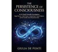 THE PERSISTENCE OF CONSCIOUSNESS: An In-Depth Scientific Investigation Roger Penrose • Giulio Tononi • Christof Koch • David Chalmers and the Scientific Search Beyond the Brain