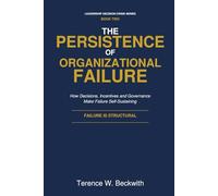 The Persistence of Organizational Failure: How Decisions, Incentives and Governance Make Failure Self-Sustaining (Leadership Decision Crisis Series)