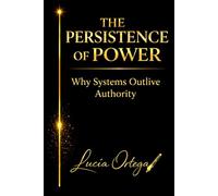 THE PERSISTENCE OF POWER: Why Control Survives Exposure, Collapse, and Reform: 2 (The Architecture of Power)