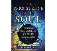 The Persistence of the Soul: Mediums, Spirit Visitations, and Afterlife Communication (Sacred Planet)