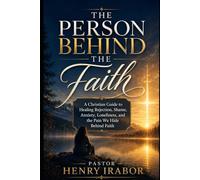 The Person Behind the Faith: A Christian Guide to Healing Rejection, Shame, Anxiety, Loneliness, and the Pain We Hide Behind Faith
