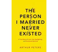 The Person I Married Never Existed: A True Story of Lies, Cheating, Gaslighting, Emotional Abuse, and Finding My Power (The Never Existed Series)