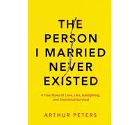 The Person I Married Never Existed: A True Story of Lies, Cheating, Gaslighting, Emotional Abuse, and Finding My Power: 1 (The Never Existed Series)