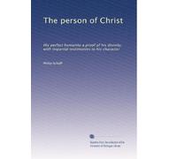The person of Christ: His perfect humanity a proof of his divinity, with impartial testimonies to his character
